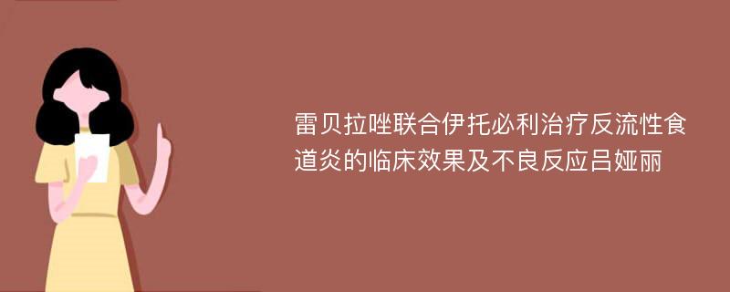 雷贝拉唑联合伊托必利治疗反流性食道炎的临床效果及不良反应吕娅丽