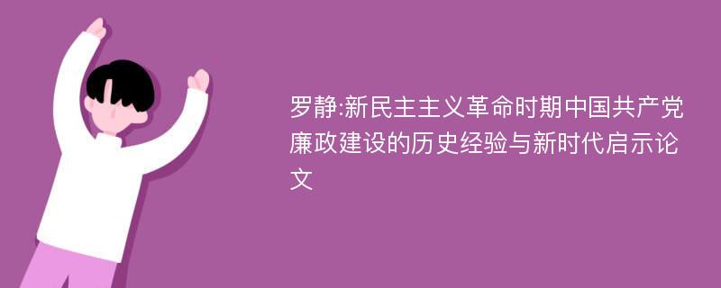 罗静:新民主主义革命时期中国共产党廉政建设的历史经验与新时代启示论文