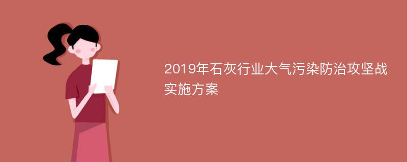 2019年石灰行业大气污染防治攻坚战实施方案