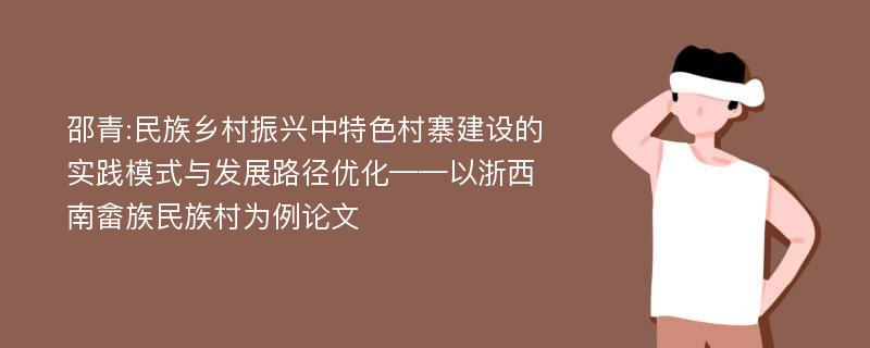 邵青:民族乡村振兴中特色村寨建设的实践模式与发展路径优化——以浙西南畲族民族村为例论文