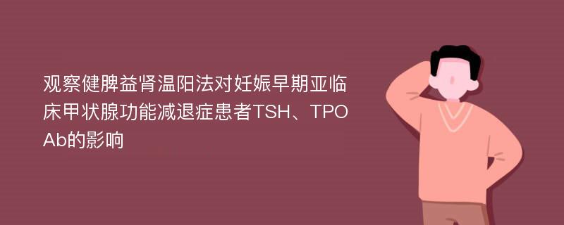 观察健脾益肾温阳法对妊娠早期亚临床甲状腺功能减退症患者TSH、TPOAb的影响