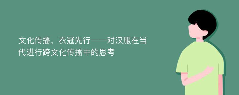 文化传播，衣冠先行——对汉服在当代进行跨文化传播中的思考