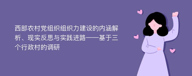 西部农村党组织组织力建设的内涵解析、现实反思与实践进路——基于三个行政村的调研