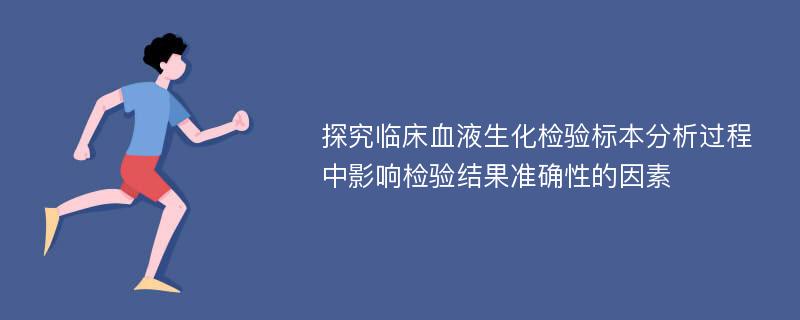 探究临床血液生化检验标本分析过程中影响检验结果准确性的因素