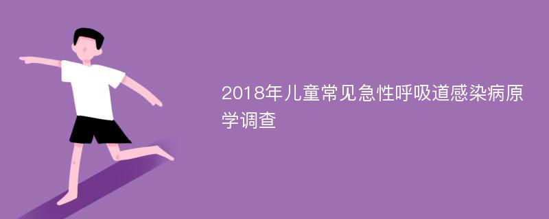 2018年儿童常见急性呼吸道感染病原学调查