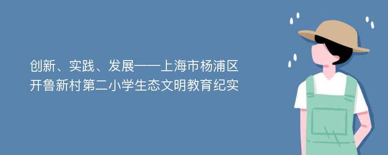 创新、实践、发展——上海市杨浦区开鲁新村第二小学生态文明教育纪实