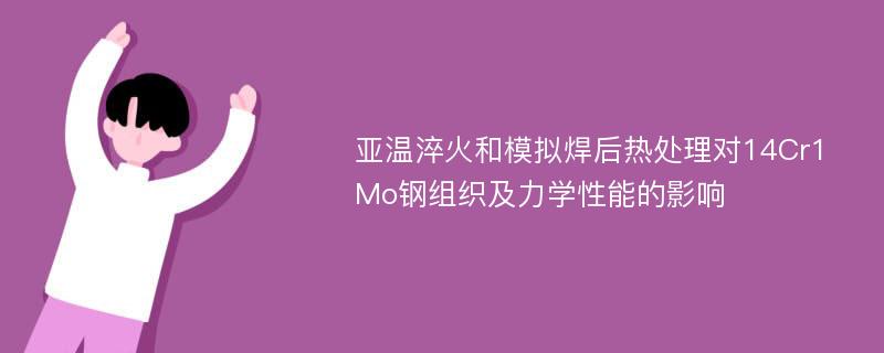 亚温淬火和模拟焊后热处理对14Cr1Mo钢组织及力学性能的影响