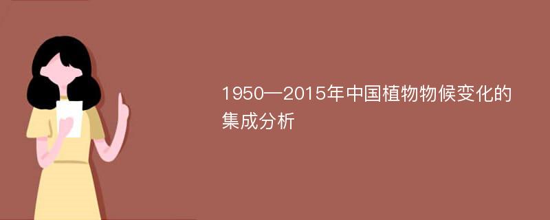 1950—2015年中国植物物候变化的集成分析