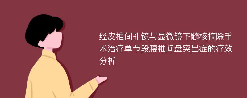 经皮椎间孔镜与显微镜下髓核摘除手术治疗单节段腰椎间盘突出症的疗效分析