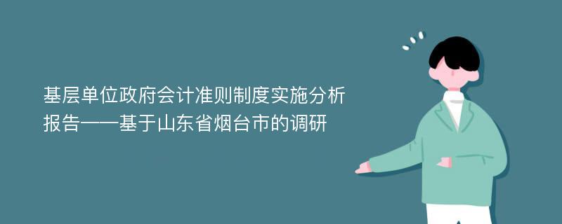 基层单位政府会计准则制度实施分析报告——基于山东省烟台市的调研