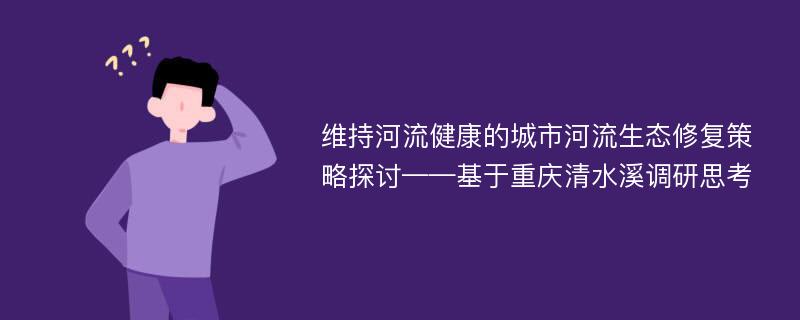 维持河流健康的城市河流生态修复策略探讨——基于重庆清水溪调研思考