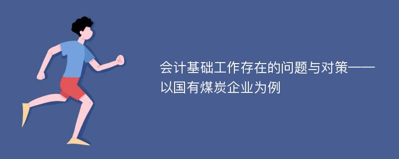 会计基础工作存在的问题与对策——以国有煤炭企业为例