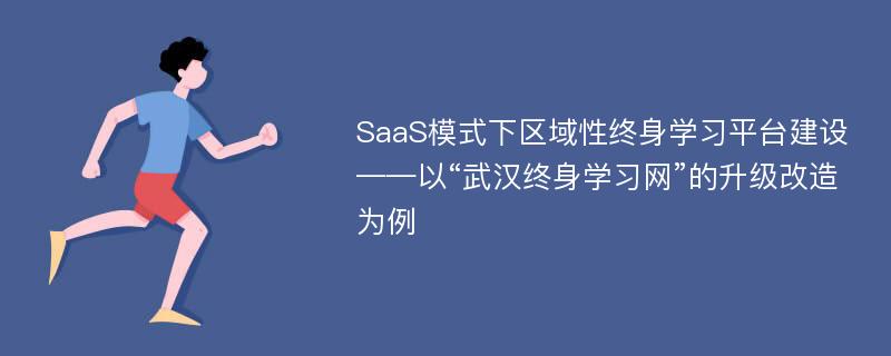 SaaS模式下区域性终身学习平台建设——以“武汉终身学习网”的升级改造为例