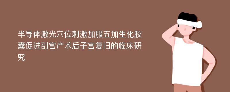 半导体激光穴位刺激加服五加生化胶囊促进剖宫产术后子宫复旧的临床研究