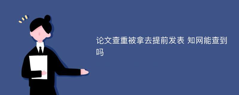 论文查重被拿去提前发表 知网能查到吗