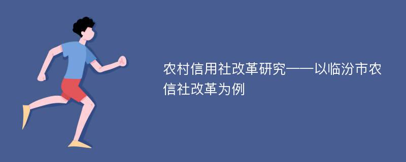 农村信用社改革研究——以临汾市农信社改革为例