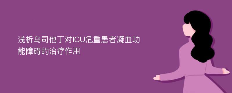 浅析乌司他丁对ICU危重患者凝血功能障碍的治疗作用