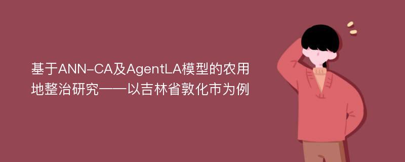 基于ANN-CA及AgentLA模型的农用地整治研究——以吉林省敦化市为例