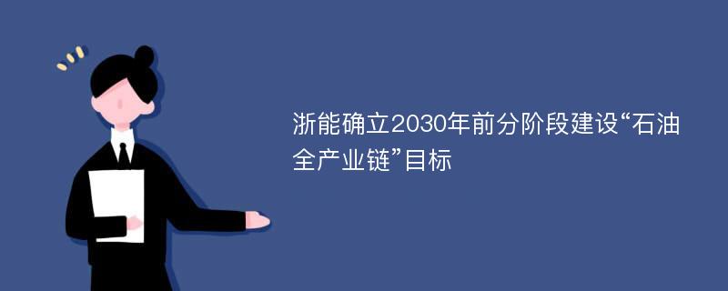 浙能确立2030年前分阶段建设“石油全产业链”目标