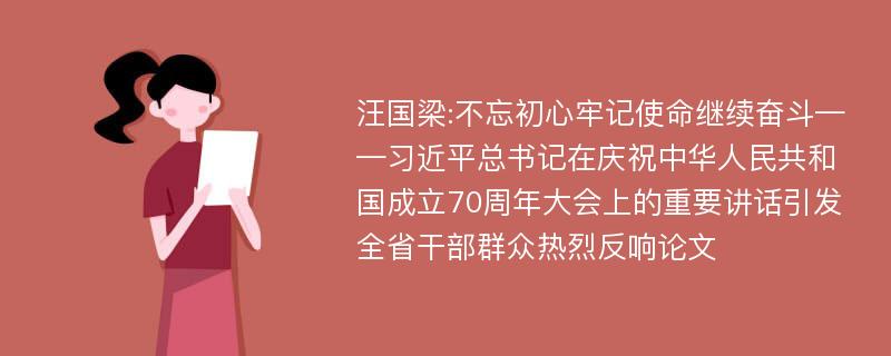 汪国梁:不忘初心牢记使命继续奋斗——习近平总书记在庆祝中华人民共和国成立70周年大会上的重要讲话引发全省干部群众热烈反响论文