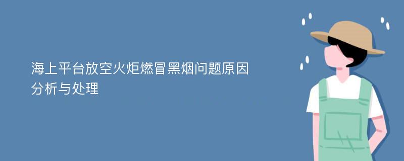 海上平台放空火炬燃冒黑烟问题原因分析与处理