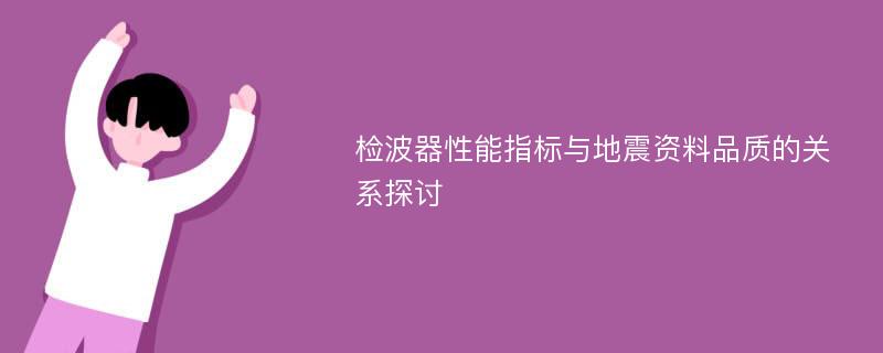 检波器性能指标与地震资料品质的关系探讨