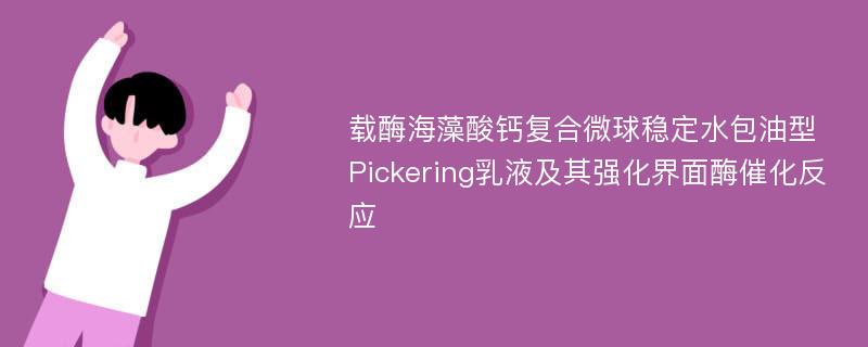 载酶海藻酸钙复合微球稳定水包油型Pickering乳液及其强化界面酶催化反应