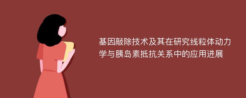 基因敲除技术及其在研究线粒体动力学与胰岛素抵抗关系中的应用进展