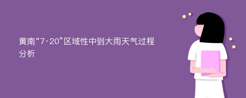 黄南“7·20”区域性中到大雨天气过程分析