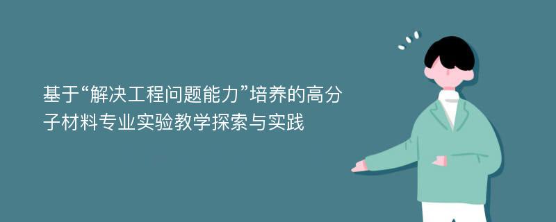 基于“解决工程问题能力”培养的高分子材料专业实验教学探索与实践