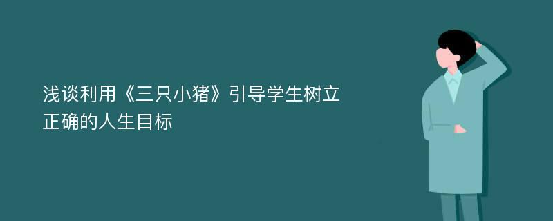 浅谈利用《三只小猪》引导学生树立正确的人生目标