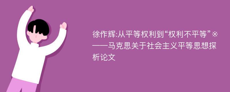 徐作辉:从平等权利到“权利不平等”※——马克思关于社会主义平等思想探析论文