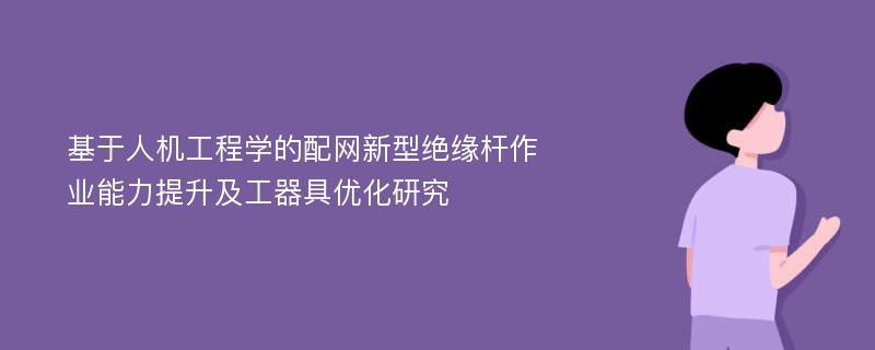 基于人机工程学的配网新型绝缘杆作业能力提升及工器具优化研究