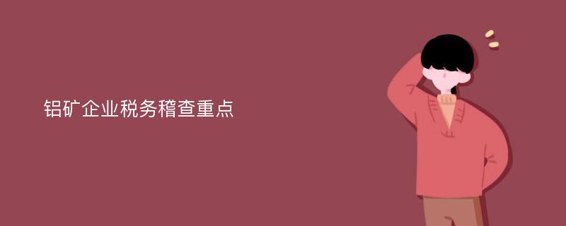 铝矿企业税务稽查重点