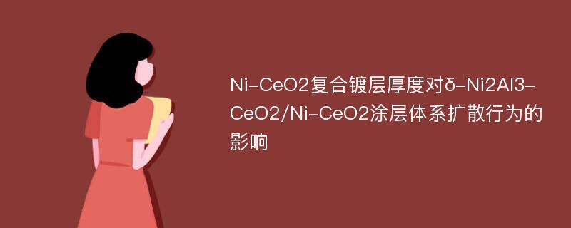 Ni-CeO2复合镀层厚度对δ-Ni2Al3-CeO2/Ni-CeO2涂层体系扩散行为的影响