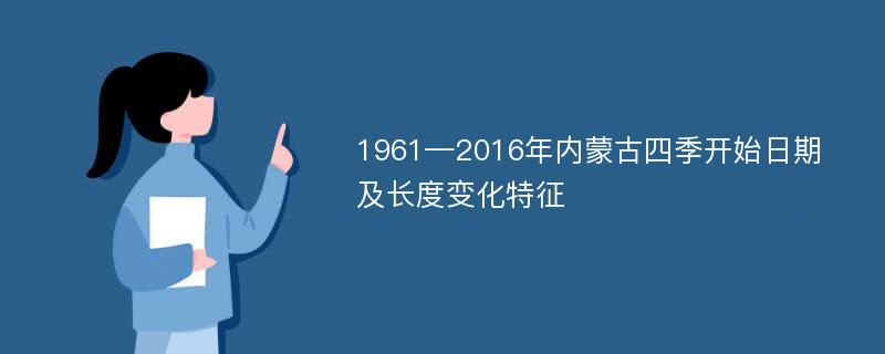 1961—2016年内蒙古四季开始日期及长度变化特征