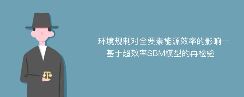 环境规制对全要素能源效率的影响——基于超效率SBM模型的再检验