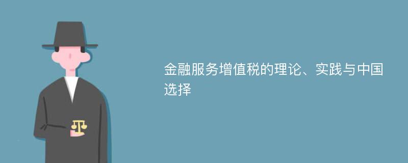 金融服务增值税的理论、实践与中国选择