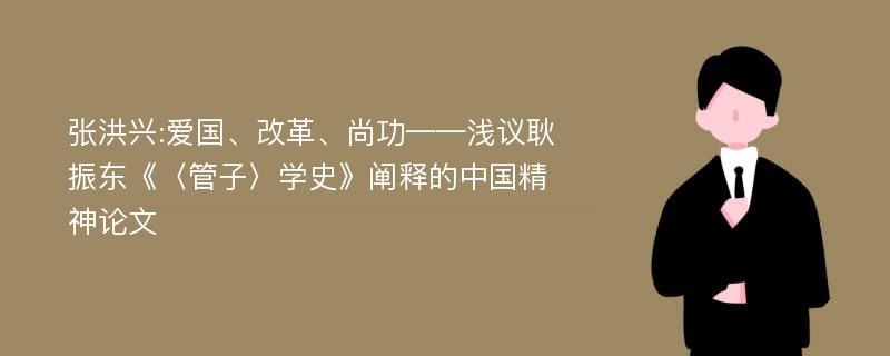 张洪兴:爱国、改革、尚功——浅议耿振东《〈管子〉学史》阐释的中国精神论文