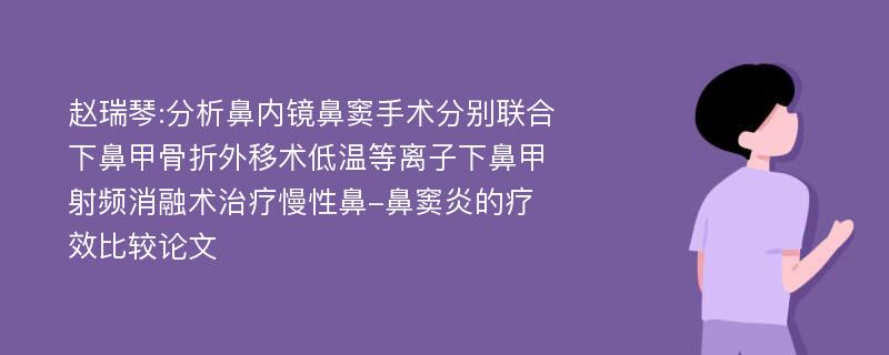 赵瑞琴:分析鼻内镜鼻窦手术分别联合下鼻甲骨折外移术低温等离子下鼻甲射频消融术治疗慢性鼻-鼻窦炎的疗效比较论文