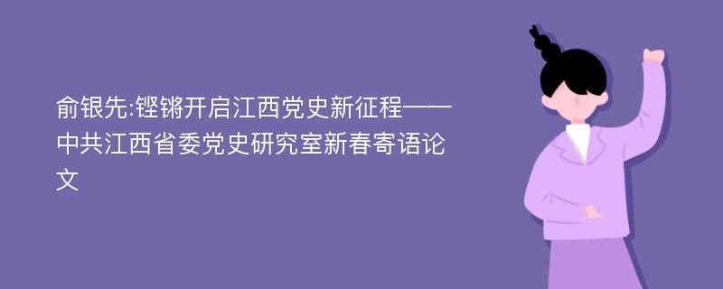 俞银先:铿锵开启江西党史新征程——中共江西省委党史研究室新春寄语论文