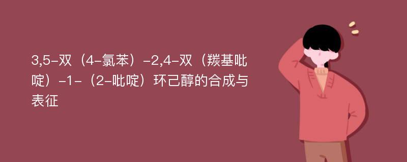 3,5-双（4-氯苯）-2,4-双（羰基吡啶）-1-（2-吡啶）环己醇的合成与表征