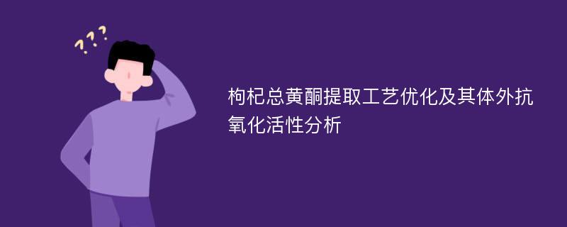 枸杞总黄酮提取工艺优化及其体外抗氧化活性分析