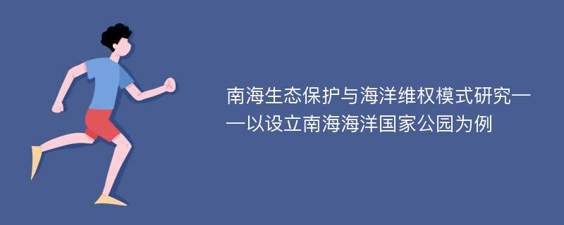 南海生态保护与海洋维权模式研究——以设立南海海洋国家公园为例