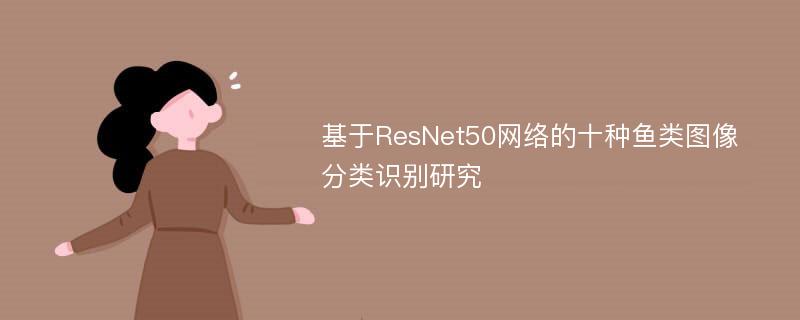 基于ResNet50网络的十种鱼类图像分类识别研究