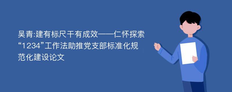 吴青:建有标尺干有成效——仁怀探索“1234”工作法助推党支部标准化规范化建设论文