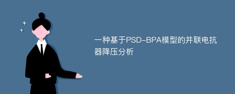一种基于PSD-BPA模型的并联电抗器降压分析