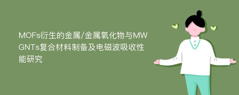 MOFs衍生的金属/金属氧化物与MWGNTs复合材料制备及电磁波吸收性能研究