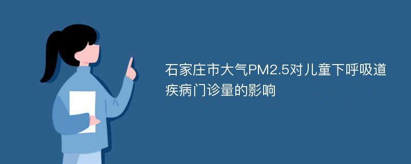 石家庄市大气PM2.5对儿童下呼吸道疾病门诊量的影响