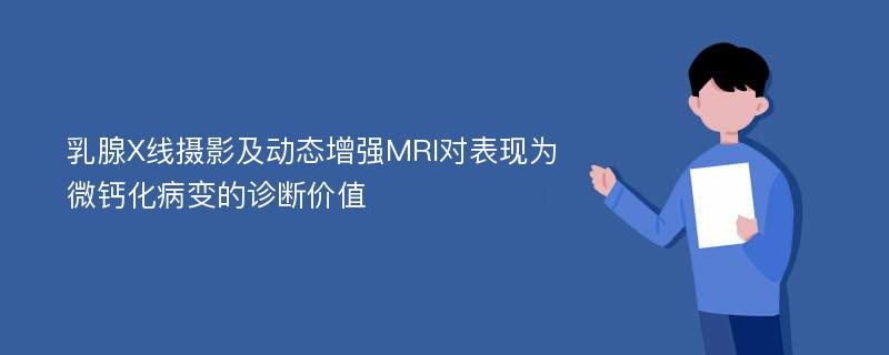 乳腺X线摄影及动态增强MRI对表现为微钙化病变的诊断价值